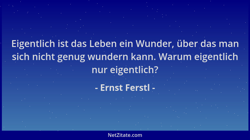 Ernst Ferstl - Eigentlich ist das Leben ein Wunder, über das man sich nicht genug wundern kann. Warum eigentlich nur eigent...