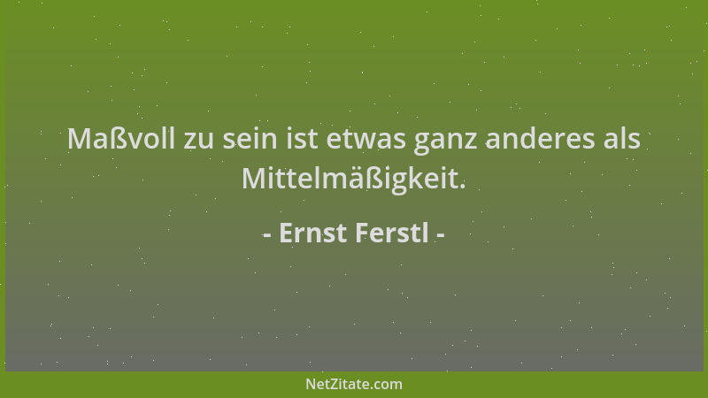 Ernst Ferstl - Maßvoll zu sein ist etwas ganz anderes als Mittelmäßigkeit....