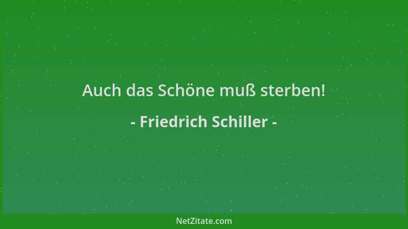 Friedrich Schiller - Auch das Schöne muß sterben!...