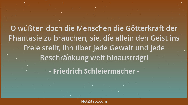 Friedrich Schleiermacher - O wüßten doch die Menschen die Götterkraft der Phantasie zu brauchen, sie, die allein den Geist...