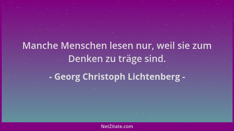 Georg Christoph Lichtenberg - Manche Menschen lesen nur, weil sie zum Denken zu träge sind....