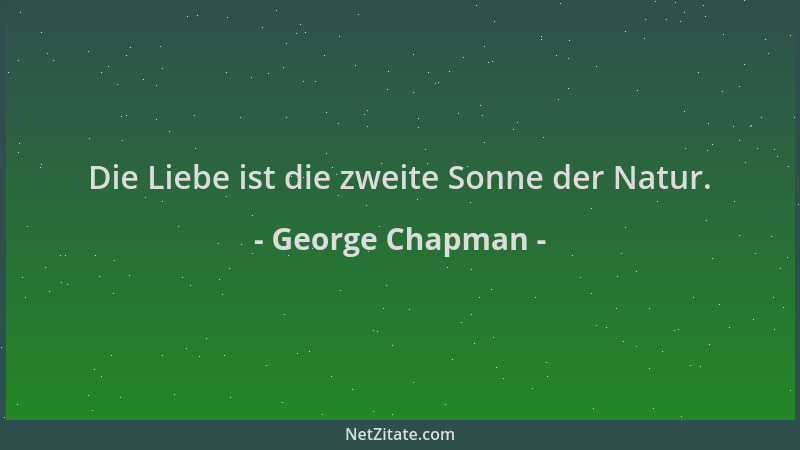 George Chapman - Die Liebe ist die zweite Sonne der Natur....