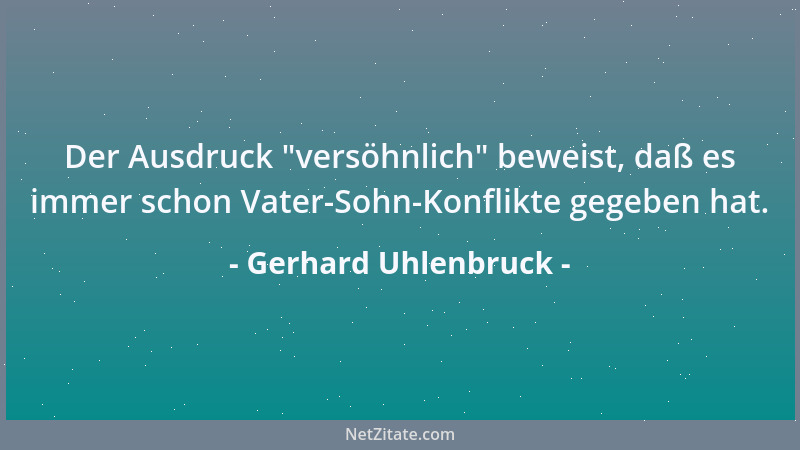 Gerhard Uhlenbruck - Der Ausdruck  "versöhnlich " beweist, daß es immer schon Vater-Sohn-Konflikte gegeben hat....