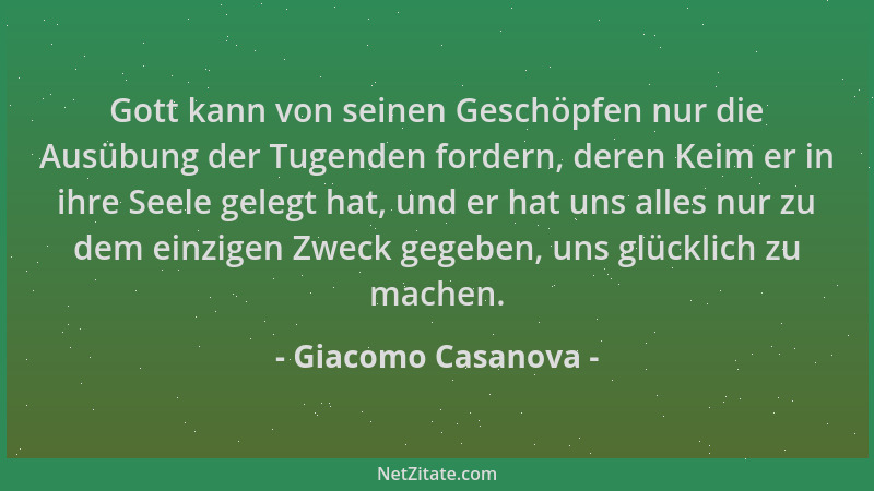 Giacomo Casanova - Gott kann von seinen Geschöpfen nur die Ausübung der Tugenden fordern, deren Keim er in ihre Seele geleg...