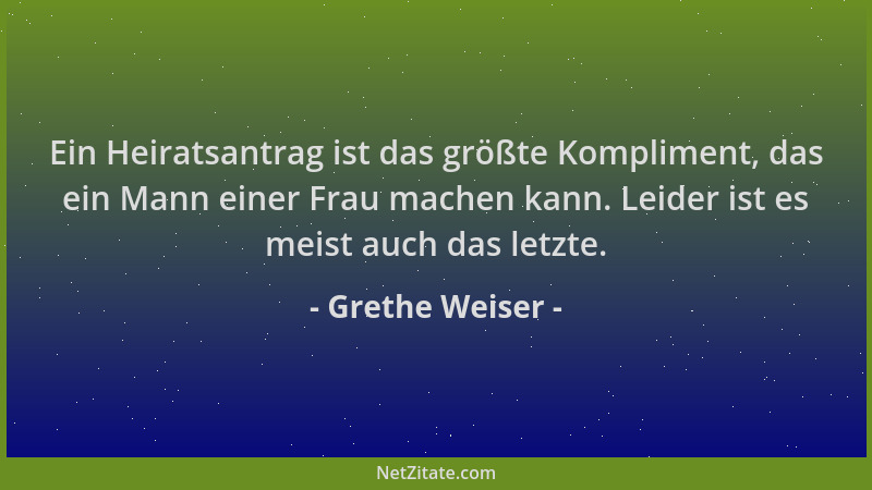 Grethe Weiser - Ein Heiratsantrag ist das größte Kompliment, das ein Mann einer Frau machen kann. Leider ist es meist auch...