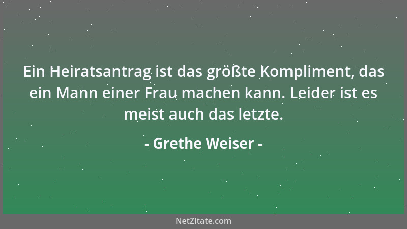 Grethe Weiser - Ein Heiratsantrag ist das größte Kompliment, das ein Mann einer Frau machen kann. Leider ist es meist auch...