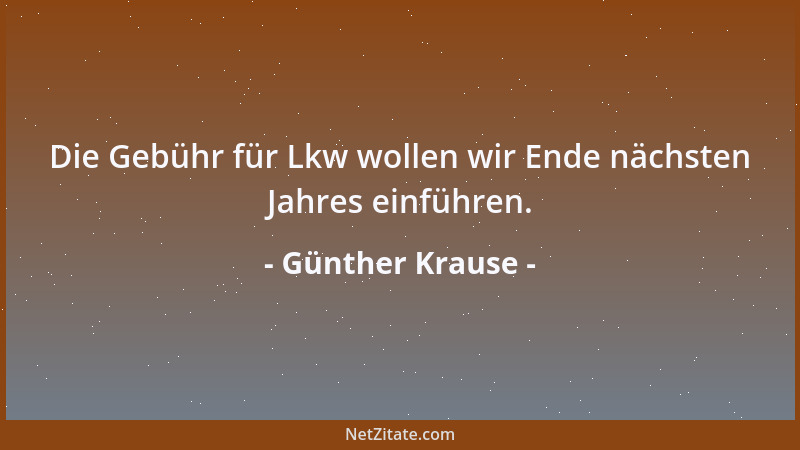 Günther Krause - Die Gebühr für Lkw wollen wir Ende nächsten Jahres einführen....