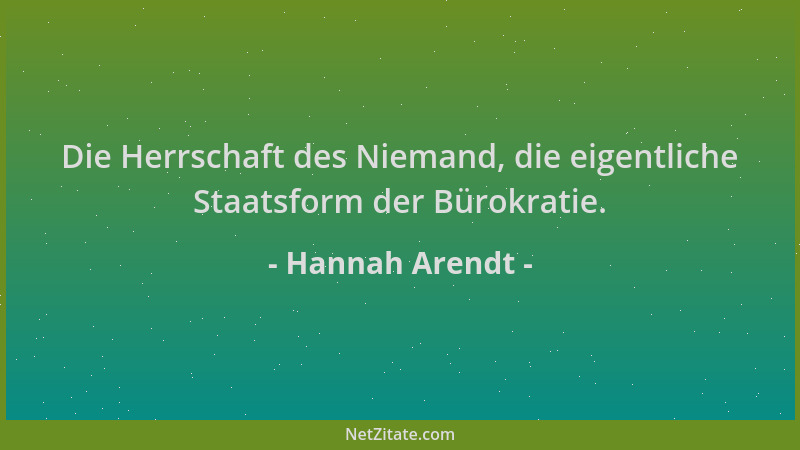 Hannah Arendt - Die Herrschaft des Niemand, die eigentliche Staatsform der Bürokratie....