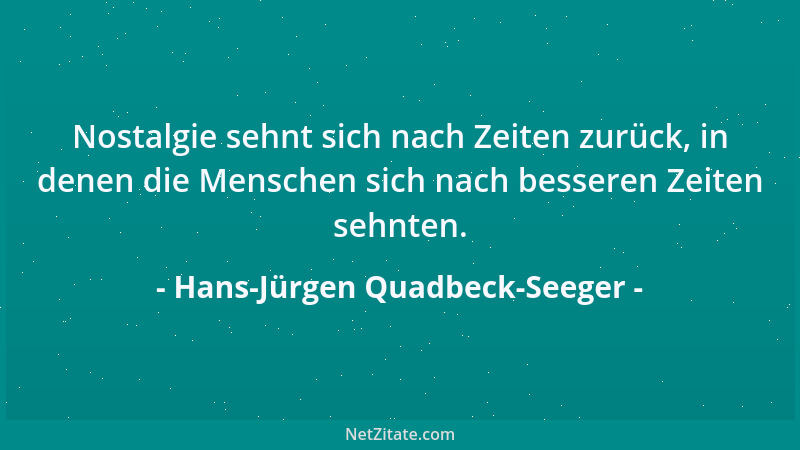 Hans-Jürgen Quadbeck-Seeger - Nostalgie sehnt sich nach Zeiten zurück, in denen die Menschen sich nach besseren Zeiten sehn...