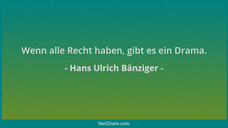 Hans Ulrich Bänziger - Wenn alle Recht haben, gibt es ein Drama....