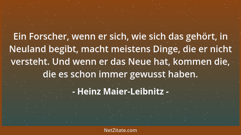 Heinz Maier-Leibnitz - Ein Forscher, wenn er sich, wie sich das gehört, in Neuland begibt, macht meistens Dinge, die er nic...