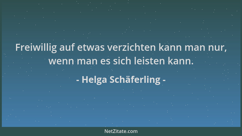 Helga Schäferling - Freiwillig auf etwas verzichten kann man nur, wenn man es sich leisten kann....