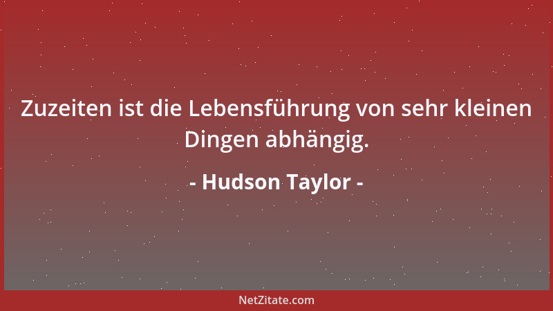 Hudson Taylor - Zuzeiten ist die Lebensführung von sehr kleinen Dingen abhängig....
