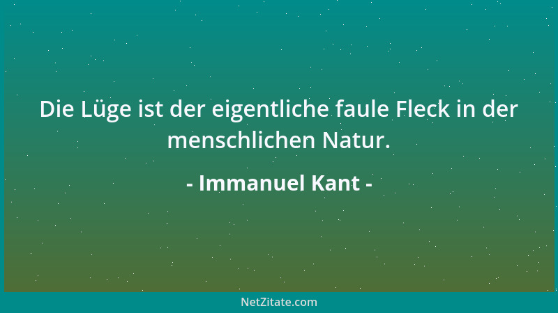 Immanuel Kant - Die Lüge ist der eigentliche faule Fleck in der menschlichen Natur....