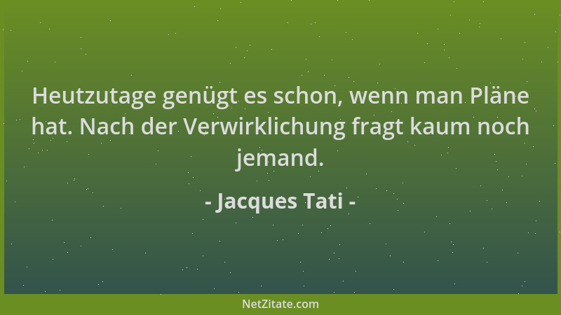 Jacques Tati - Heutzutage genügt es schon, wenn man Pläne hat. Nach der Verwirklichung fragt kaum noch jemand....