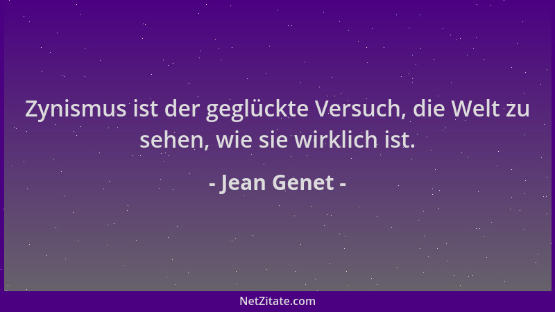 Jean Genet - Zynismus ist der geglückte Versuch, die Welt zu sehen, wie sie wirklich ist....