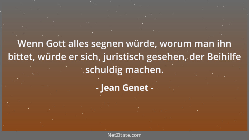Jean Genet - Wenn Gott alles segnen würde, worum man ihn bittet, würde er sich, juristisch gesehen, der Beihilfe schuldig m...