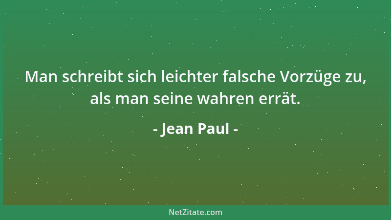 Jean Paul - Man schreibt sich leichter falsche Vorzüge zu, als man seine wahren errät....