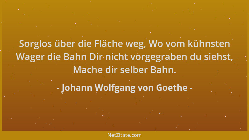 Johann Wolfgang von Goethe - Sorglos über die Fläche weg, Wo vom kühnsten Wager die Bahn Dir nicht vorgegraben du siehst, M...