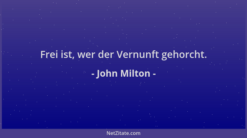 John Milton - Frei ist, wer der Vernunft gehorcht....