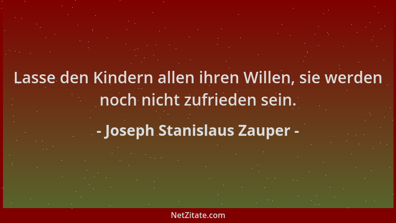 Joseph Stanislaus Zauper - Lasse den Kindern allen ihren Willen, sie werden noch nicht zufrieden sein....