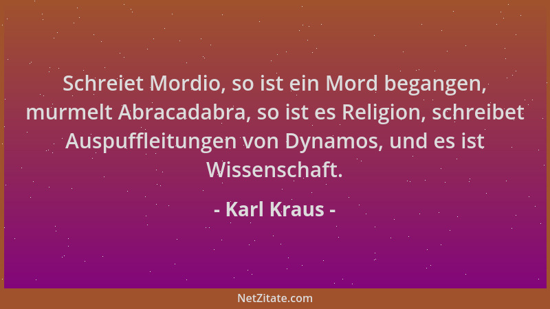 Karl Kraus - Schreiet Mordio, so ist ein Mord begangen, murmelt Abracadabra, so ist es Religion, schreibet Auspuffleitungen...