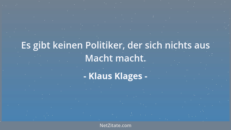 Klaus Klages - Es gibt keinen Politiker, der sich nichts aus Macht macht....