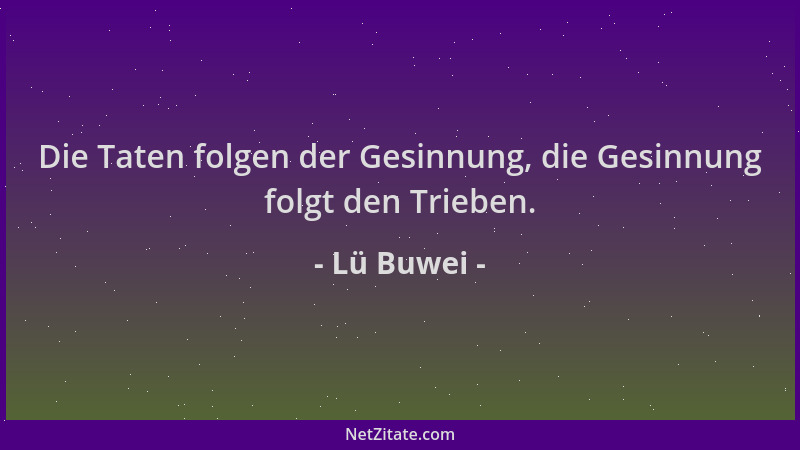 Lü Buwei - Die Taten folgen der Gesinnung, die Gesinnung folgt den Trieben....
