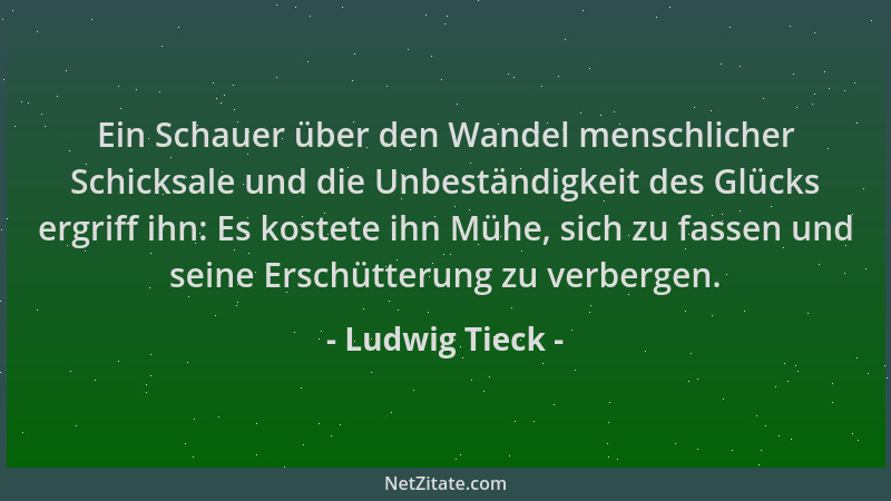 Ludwig Tieck - Ein Schauer über den Wandel menschlicher Schicksale und die Unbeständigkeit des Glücks ergriff ihn: Es koste...