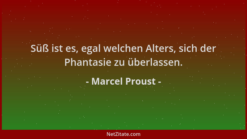 Marcel Proust - Süß ist es, egal welchen Alters, sich der Phantasie zu überlassen....