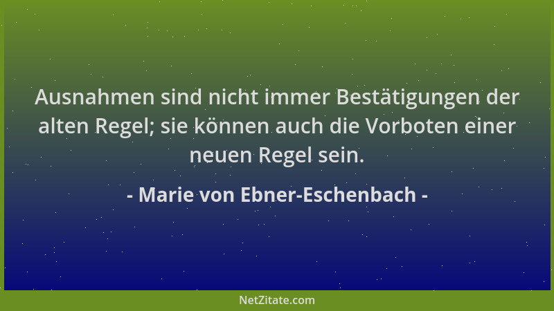 Marie von Ebner-Eschenbach - Ausnahmen sind nicht immer Bestätigungen der alten Regel; sie können auch die Vorboten einer n...