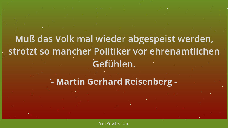 Martin Gerhard Reisenberg - Muß das Volk mal wieder abgespeist werden, strotzt so mancher Politiker vor ehrenamtlichen Gefü...