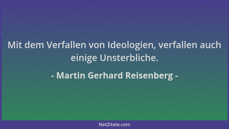 Martin Gerhard Reisenberg - Mit dem Verfallen von Ideologien, verfallen auch einige Unsterbliche....
