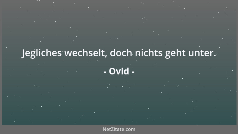 Ovid - Jegliches wechselt, doch nichts geht unter....