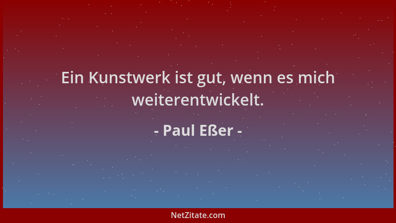 Paul Eßer - Ein Kunstwerk ist gut, wenn es mich weiterentwickelt....