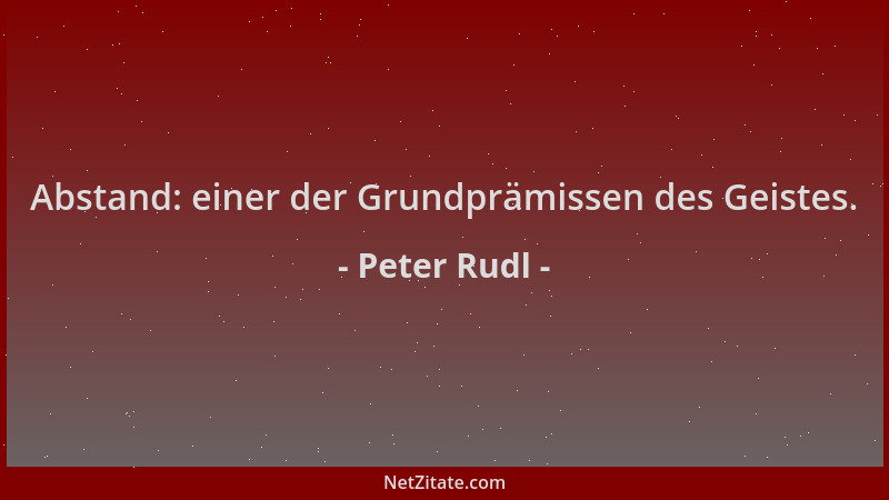 Peter Rudl - Abstand: einer der Grundprämissen des Geistes....
