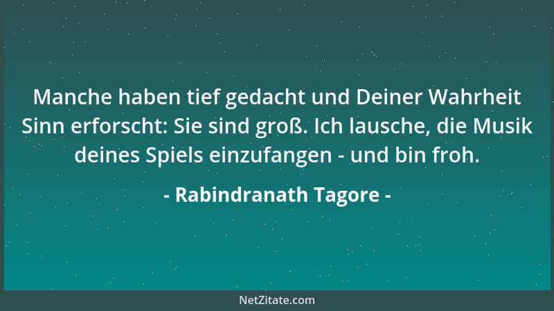 Rabindranath Tagore - Manche haben tief gedacht und Deiner Wahrheit Sinn erforscht: Sie sind groß. Ich lausche, die Musik d...