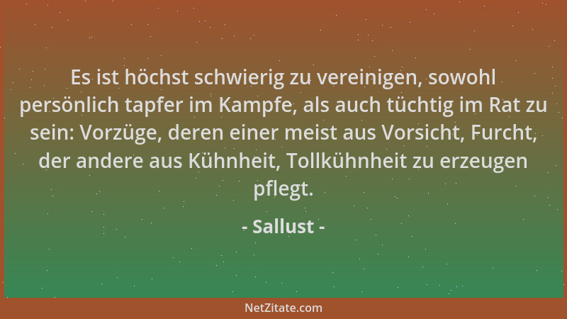 Sallust - Es ist höchst schwierig zu vereinigen, sowohl persönlich tapfer im Kampfe, als auch tüchtig im Rat zu sein: Vorzü...