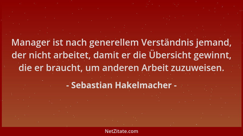 Sebastian Hakelmacher - Manager ist nach generellem Verständnis jemand, der nicht arbeitet, damit er die Übersicht gewinnt,...