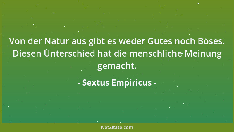 Sextus Empiricus - Von der Natur aus gibt es weder Gutes noch Böses. Diesen Unterschied hat die menschliche Meinung gemacht...