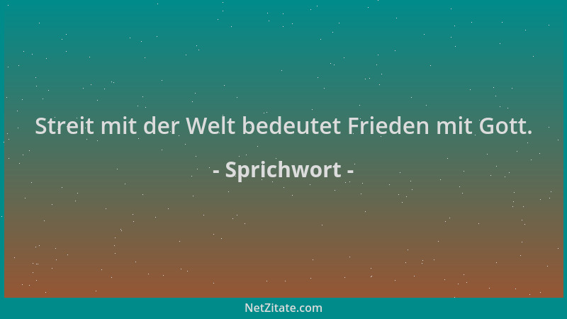 Sprichwort - Streit mit der Welt bedeutet Frieden mit Gott....