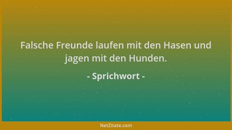 Sprichwort - Falsche Freunde laufen mit den Hasen und jagen mit den Hunden....