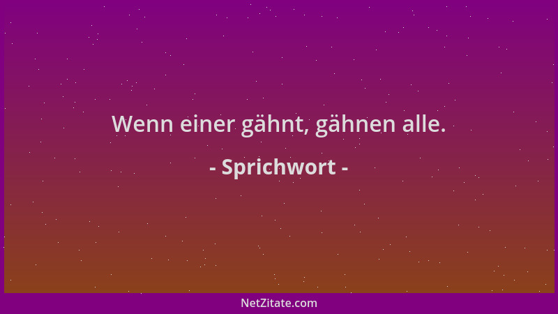 Sprichwort - Wenn einer gähnt, gähnen alle....