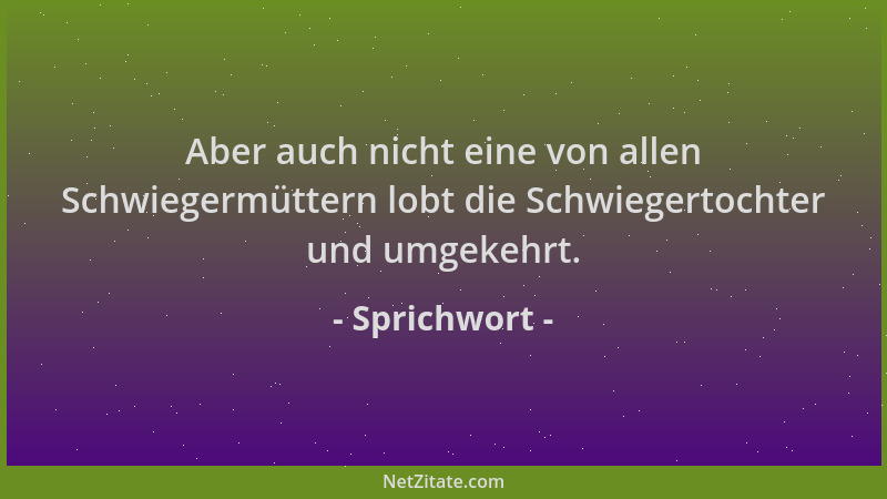 Sprichwort - Aber auch nicht eine von allen Schwiegermüttern lobt die Schwiegertochter und umgekehrt....