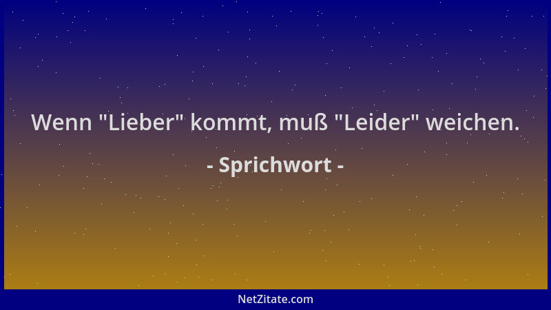 Sprichwort - Wenn  "Lieber " kommt, muß  "Leider " weichen....