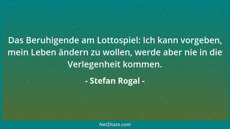 Stefan Rogal - Das Beruhigende am Lottospiel: Ich kann vorgeben, mein Leben ändern zu wollen, werde aber nie in die Verlege...