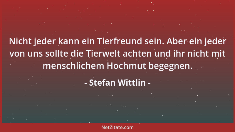 Stefan Wittlin - Nicht jeder kann ein Tierfreund sein. Aber ein jeder von uns sollte die Tierwelt achten und ihr nicht mit...