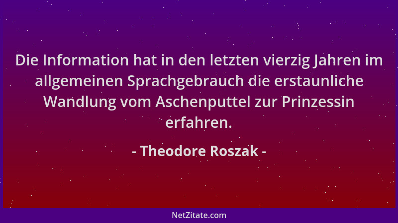 Theodore Roszak - Die Information hat in den letzten vierzig Jahren im allgemeinen Sprachgebrauch die erstaunliche Wandlung...