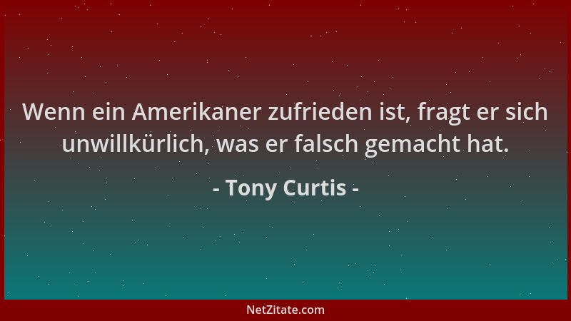 Tony Curtis - Wenn ein Amerikaner zufrieden ist, fragt er sich unwillkürlich, was er falsch gemacht hat....