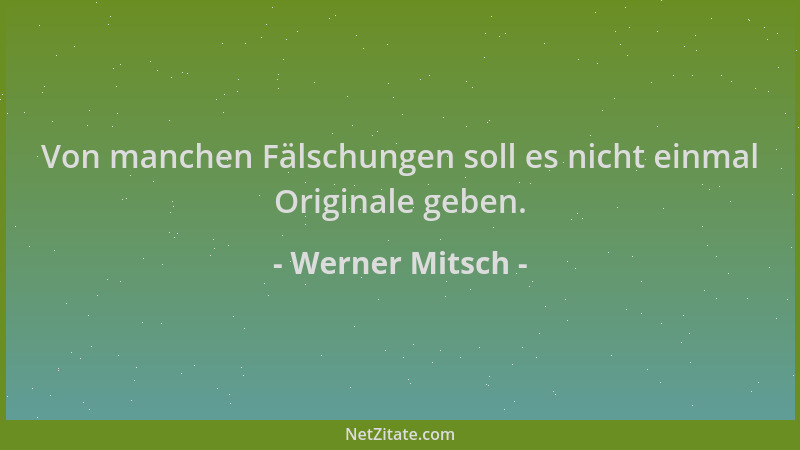 Werner Mitsch - Von manchen Fälschungen soll es nicht einmal Originale geben....